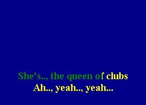 She's.., the queen of clubs
Ah.., yeah.., yeah...