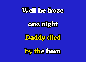 by the bottle
Daddy died

by the barn