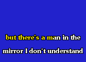 but there's a man in the

mirror I don't understand