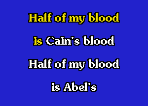 Half of my blood

is Cain's blood

Half of my blood

is Abel's