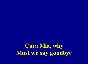 Cara Mia, why
Must we say goodbye