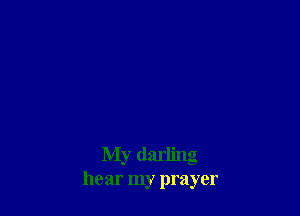 My darling
hear my prayer