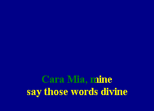 Cara Mia, mine
say those words divine