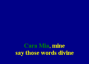 Cara Mia, mine
say those words divine