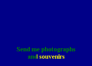 Send me photographs
and souvenirs