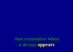 Just rememb or when
a dream appears