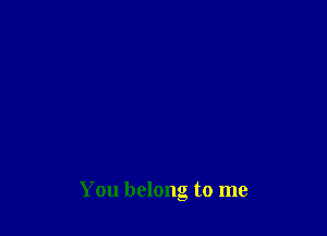 You belong to me