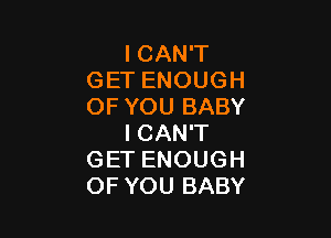 I CAN'T
GET ENOUGH
OF YOU BABY

I CAN'T
GET ENOUGH
OF YOU BABY