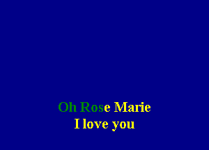 011 Rose Marie
I love you