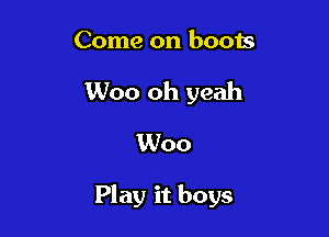 Come on boots

Woo oh yeah
1Woo

Play it boys