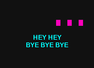 HEY HEY
BYE BYE BYE