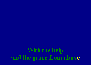 With the help
and the grace from above