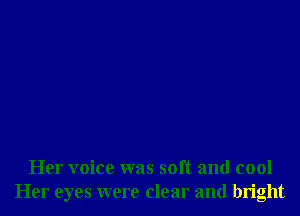 Her voice was soft and cool
Her eyes were clear and bright