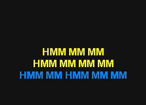 HMM MM MM

HMM MM MM MM