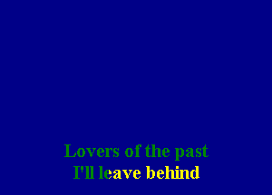 Lovers of the past
I'll leave behind