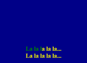 La la la la la...
La la la la la...