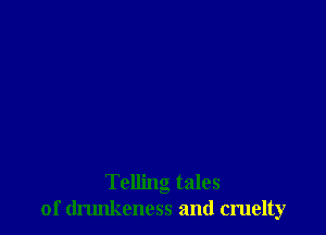 Telling tales
of drunkeness and cruelty