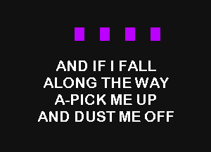 AND IF I FALL

ALONG THEWAY
A-PICK ME UP
AND DUST ME OFF