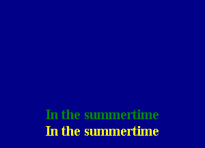In the summertime
In the summertime