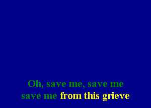 011, save me, save me
save me from this grieve
