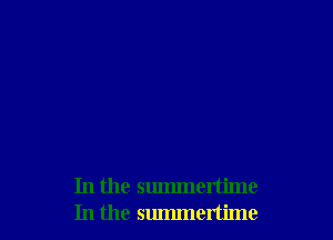 In the summertime
In the summertime