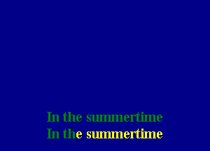 In the summertime
In the summertime