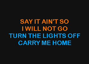 SAY IT AIN'T SO
IWILL NOT GO

TURN THE LIGHTS OFF
CARRY ME HOME