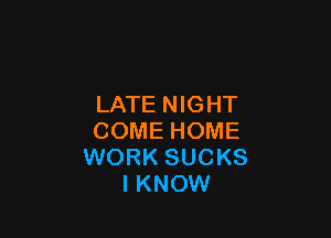 LATE NIGHT

COME HOME
WORK SUCKS
IKNOW