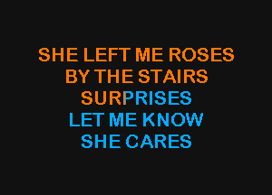 SHE LEFT ME ROSES
BY THE STAIRS
SURPRISES
LET ME KNOW
SHE CARES