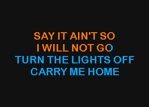 SAY IT AIN'T SO
IWILL NOT GO

TURN THE LIGHTS OFF
CARRY ME HOME