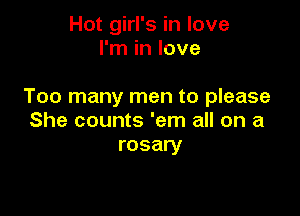 Hot girl's in love
I'm in love

Too many men to please

She counts 'em all on a
rosary