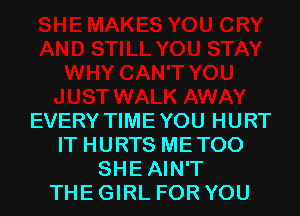 EVERY TIMEYOU HURT
IT HURTS METOO
SHEAIN'T
THE GIRL FOR YOU