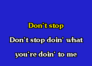 Don't stop

Don't stop doin' what

you're doin' to me