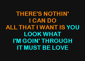 THERE'S NOTHIN'
I CAN DO
ALL THAT I WANT IS YOU
LOOK WHAT
I'M GOIN'THROUGH
IT MUST BE LOVE