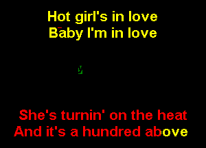 Hot girl's in love
B'aby I'm in love

She's turnin' on the heat
And it's a hundred above