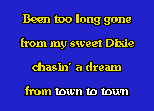 Been too long gone
from my sweet Dixie
chasin' a dream

from town to town