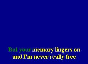 But your memory lingers on
and I'm never really free