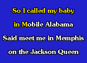 So I called my baby
in Mobile Alabama
Said meet me in Memphis

on the Jackson Queen