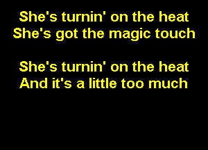 She's turnin' on the heat
She's got the magic touch

She's turnin' on the heat
And it's a little too much