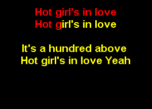 Hot girl's in love
Hot girl's in love

It's a hundred above
Hot girl's in love Yeah