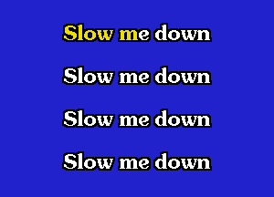 Slow me down
Slow me down

Slow me down

Slow me down