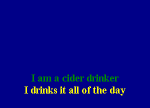 I am a cider drinker
I drinks it all of the (lay