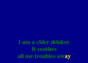 I am a rider drinker
It soothes
all me troubles away