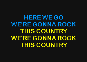 THIS COUNTRY
WE'RE GONNA ROCK
THIS COUNTRY