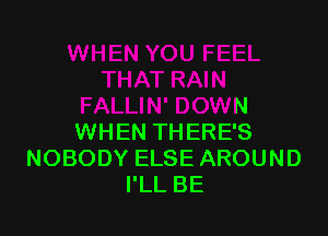 ' DOWN

WHEN THERE'S
NOBODY ELSE AROUND
I'LL BE