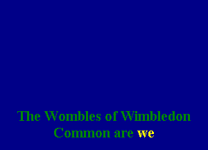 The Wombles of Wimbledon
Common are we