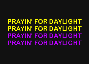 PRAYIN' FOR DAYLIGHT
PRAYIN' FOR DAYLIGHT
