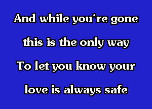 And while you're gone
this is the only way
To let you know your

love is always safe
