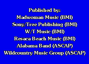 Published bgn
Madwoman Music (BMI)
Sonyfl'ree Publishing (BMI)
WfI' Music (BMI)

Resaca Beach Music (BMI)
Alabama Band (ASCAP)
Wildoountry Music Group (ASCAP)