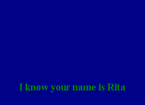 I know your name is Rita